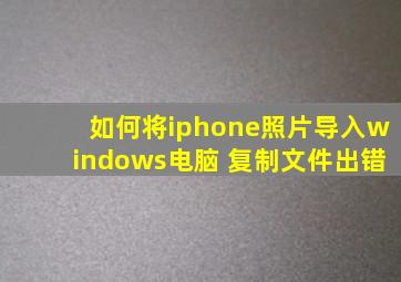 如何将iphone照片导入windows电脑 复制文件出错